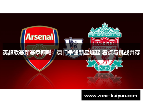 英超联赛新赛季前瞻:豪门争锋新星崛起 看点与挑战并存 英超联赛新赛季前瞻:豪门争锋新星崛起 看点与挑战并存