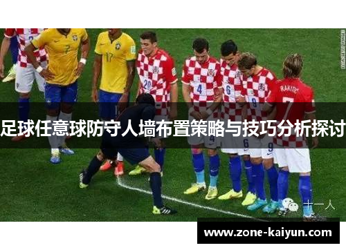 足球任意球防守人墙布置策略与技巧分析探讨 足球任意球防守人墙布置策略与技巧分析探讨