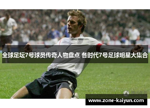 全球足坛7号球员传奇人物盘点 各时代7号足球明星大集合 全球足坛7号球员传奇人物盘点 各时代7号足球明星大集合
