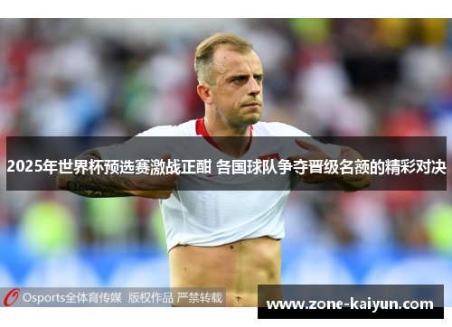 2025年世界杯预选赛激战正酣 各国球队争夺晋级名额的精彩对决 2025年世界杯预选赛激战正酣 各国球队争夺晋级名额的精彩对决