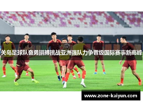 关岛足球队奋勇拼搏挑战亚洲强队力争晋级国际赛事新高峰 关岛足球队奋勇拼搏挑战亚洲强队力争晋级国际赛事新高峰