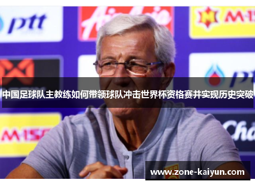 中国足球队主教练如何带领球队冲击世界杯资格赛并实现历史突破 中国足球队主教练如何带领球队冲击世界杯资格赛并实现历史突破