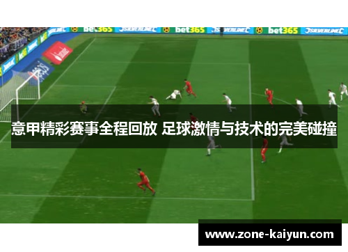 意甲精彩赛事全程回放 足球激情与技术的完美碰撞