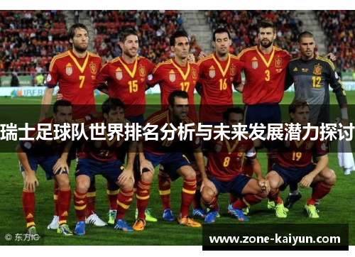 瑞士足球队世界排名分析与未来发展潜力探讨 瑞士足球队世界排名分析与未来发展潜力探讨