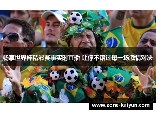 畅享世界杯精彩赛事实时直播 让你不错过每一场激情对决 畅享世界杯精彩赛事实时直播 让你不错过每一场激情对决