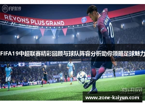 FIFA19中超联赛精彩回顾与球队阵容分析助你领略足球魅力 FIFA19中超联赛精彩回顾与球队阵容分析助你领略足球魅力