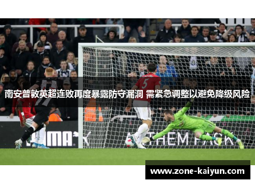 南安普敦英超连败再度暴露防守漏洞 需紧急调整以避免降级风险 南安普敦英超连败再度暴露防守漏洞 需紧急调整以避免降级风险