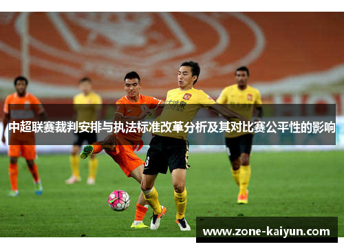 中超联赛裁判安排与执法标准改革分析及其对比赛公平性的影响 中超联赛裁判安排与执法标准改革分析及其对比赛公平性的影响