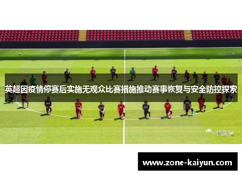 英超因疫情停赛后实施无观众比赛措施推动赛事恢复与安全防控探索 英超因疫情停赛后实施无观众比赛措施推动赛事恢复与安全防控探索