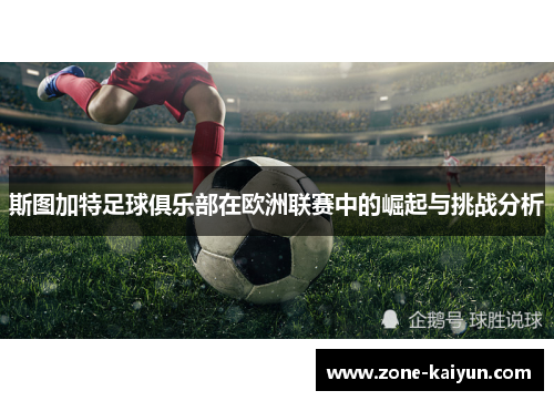 斯图加特足球俱乐部在欧洲联赛中的崛起与挑战分析 斯图加特足球俱乐部在欧洲联赛中的崛起与挑战分析