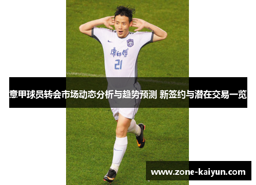 意甲球员转会市场动态分析与趋势预测 新签约与潜在交易一览 意甲球员转会市场动态分析与趋势预测 新签约与潜在交易一览