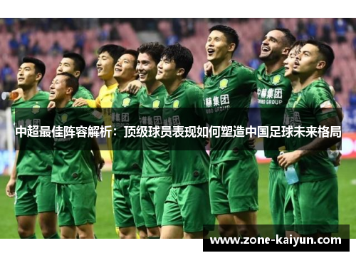 中超最佳阵容解析:顶级球员表现如何塑造中国足球未来格局 中超最佳阵容解析:顶级球员表现如何塑造中国足球未来格局