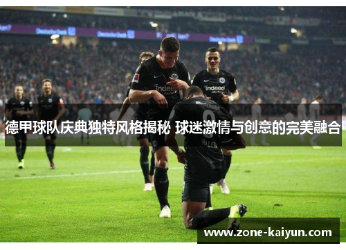 德甲球队庆典独特风格揭秘 球迷激情与创意的完美融合 德甲球队庆典独特风格揭秘 球迷激情与创意的完美融合