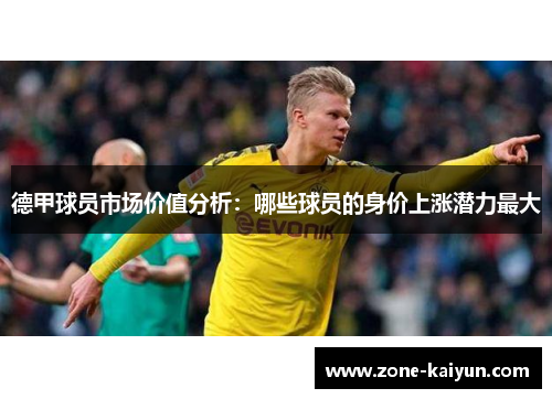 德甲球员市场价值分析:哪些球员的身价上涨潜力最大 德甲球员市场价值分析:哪些球员的身价上涨潜力最大