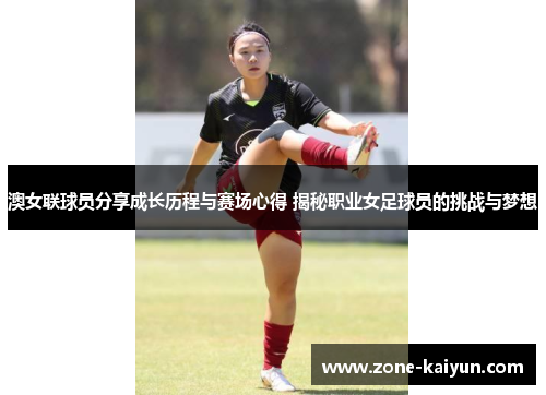 澳女联球员分享成长历程与赛场心得 揭秘职业女足球员的挑战与梦想 澳女联球员分享成长历程与赛场心得 揭秘职业女足球员的挑战与梦想