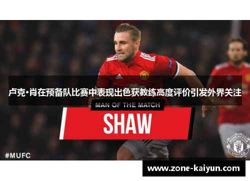 卢克·肖在预备队比赛中表现出色获教练高度评价引发外界关注 卢克·肖在预备队比赛中表现出色获教练高度评价引发外界关注