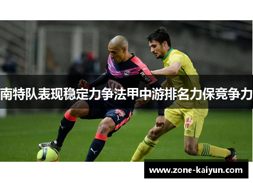 南特队表现稳定力争法甲中游排名力保竞争力 南特队表现稳定力争法甲中游排名力保竞争力