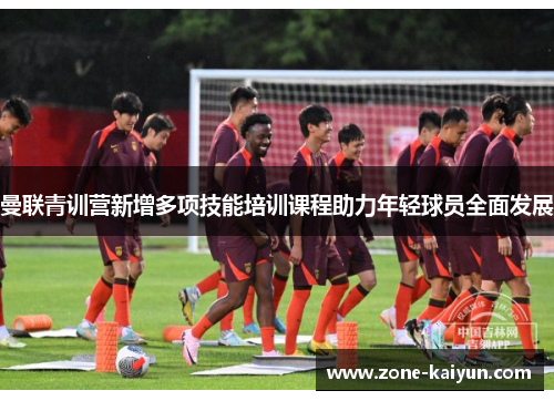 曼联青训营新增多项技能培训课程助力年轻球员全面发展 曼联青训营新增多项技能培训课程助力年轻球员全面发展