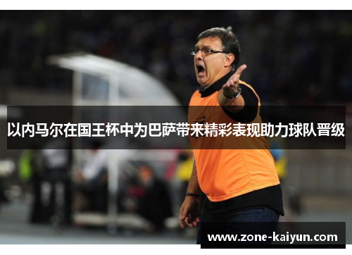 以内马尔在国王杯中为巴萨带来精彩表现助力球队晋级 以内马尔在国王杯中为巴萨带来精彩表现助力球队晋级
