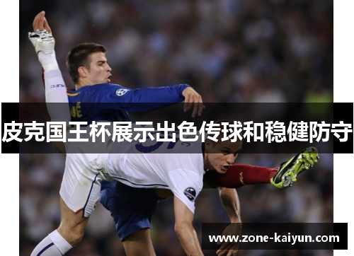皮克国王杯展示出色传球和稳健防守 皮克国王杯展示出色传球和稳健防守