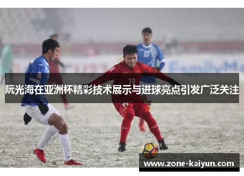 阮光海在亚洲杯精彩技术展示与进球亮点引发广泛关注 阮光海在亚洲杯精彩技术展示与进球亮点引发广泛关注