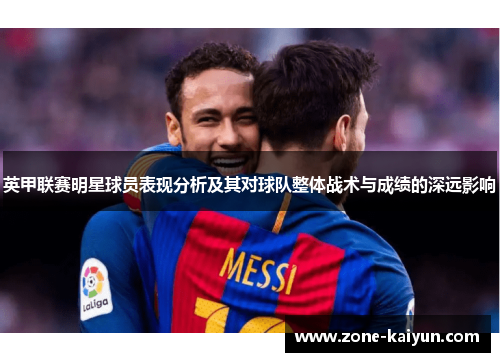 英甲联赛明星球员表现分析及其对球队整体战术与成绩的深远影响 英甲联赛明星球员表现分析及其对球队整体战术与成绩的深远影响