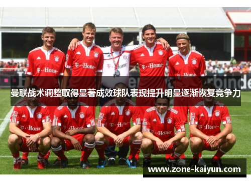 曼联战术调整取得显著成效球队表现提升明显逐渐恢复竞争力 曼联战术调整取得显著成效球队表现提升明显逐渐恢复竞争力