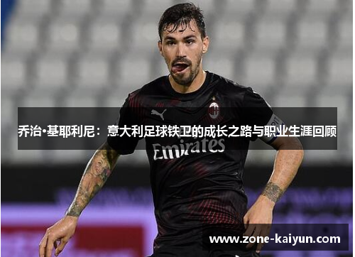 乔治·基耶利尼:意大利足球铁卫的成长之路与职业生涯回顾 乔治·基耶利尼:意大利足球铁卫的成长之路与职业生涯回顾