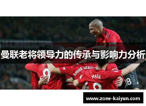曼联老将领导力的传承与影响力分析 曼联老将领导力的传承与影响力分析