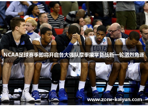 NCAA足球赛季即将开启各大强队摩拳擦掌备战新一轮激烈角逐 NCAA足球赛季即将开启各大强队摩拳擦掌备战新一轮激烈角逐