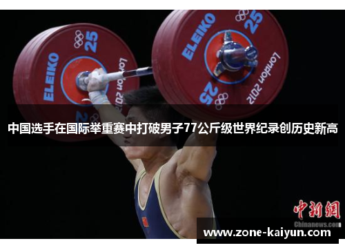 中国选手在国际举重赛中打破男子77公斤级世界纪录创历史新高 中国选手在国际举重赛中打破男子77公斤级世界纪录创历史新高