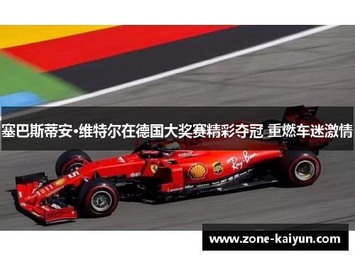 塞巴斯蒂安·维特尔在德国大奖赛精彩夺冠 重燃车迷激情 塞巴斯蒂安·维特尔在德国大奖赛精彩夺冠 重燃车迷激情