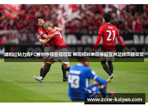 浦和红钻力克FC首尔夺得亚冠冠军 展现精彩表现捧起亚洲足球顶级荣誉 浦和红钻力克FC首尔夺得亚冠冠军 展现精彩表现捧起亚洲足球顶级荣誉