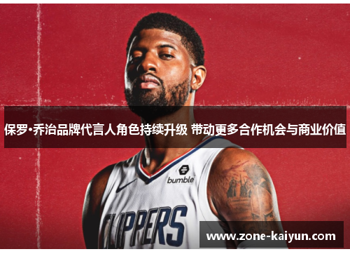 保罗·乔治品牌代言人角色持续升级 带动更多合作机会与商业价值 保罗·乔治品牌代言人角色持续升级 带动更多合作机会与商业价值