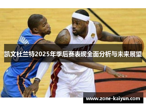 凯文杜兰特2025年季后赛表现全面分析与未来展望 凯文杜兰特2025年季后赛表现全面分析与未来展望