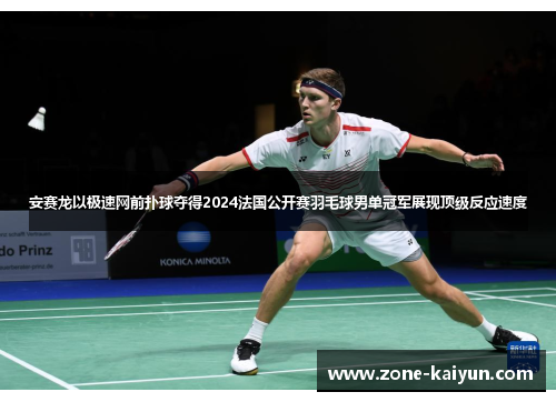安赛龙以极速网前扑球夺得2024法国公开赛羽毛球男单冠军展现顶级反应速度 安赛龙以极速网前扑球夺得2024法国公开赛羽毛球男单冠军展现顶级反应速度