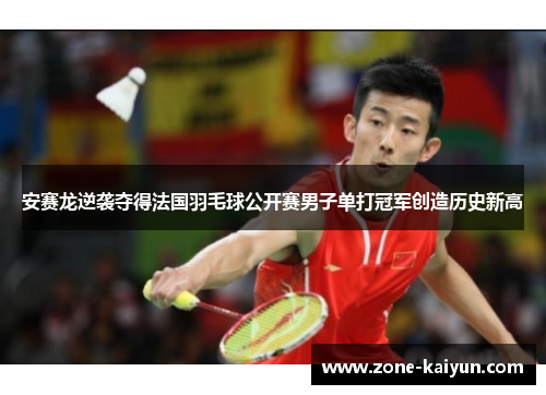 安赛龙逆袭夺得法国羽毛球公开赛男子单打冠军创造历史新高