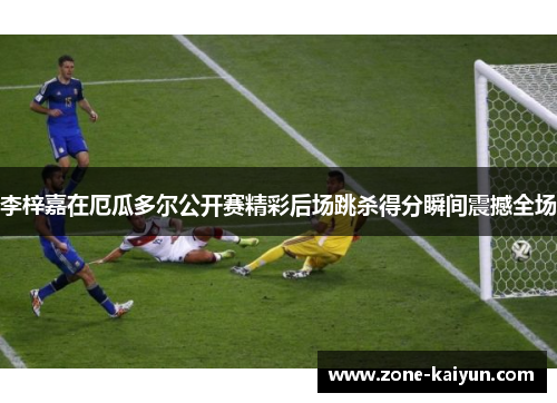 李梓嘉在厄瓜多尔公开赛精彩后场跳杀得分瞬间震撼全场 李梓嘉在厄瓜多尔公开赛精彩后场跳杀得分瞬间震撼全场