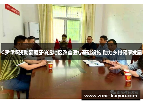 C罗慷慨资助葡萄牙偏远地区改善医疗基础设施 助力乡村健康发展 C罗慷慨资助葡萄牙偏远地区改善医疗基础设施 助力乡村健康发展