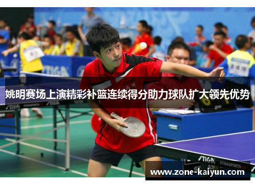 姚明赛场上演精彩补篮连续得分助力球队扩大领先优势 姚明赛场上演精彩补篮连续得分助力球队扩大领先优势