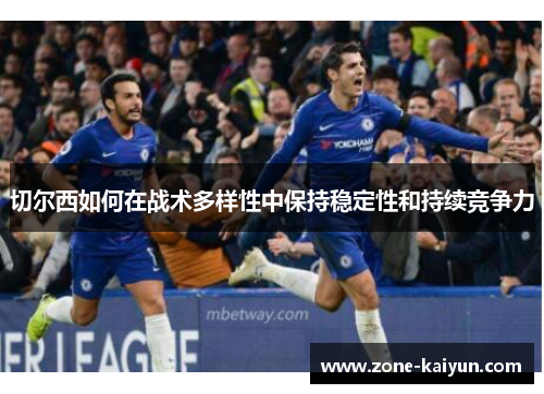 切尔西如何在战术多样性中保持稳定性和持续竞争力 切尔西如何在战术多样性中保持稳定性和持续竞争力