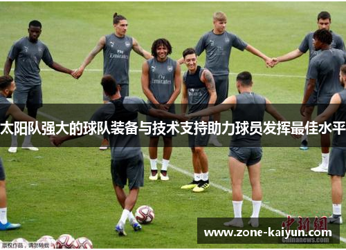 太阳队强大的球队装备与技术支持助力球员发挥最佳水平 太阳队强大的球队装备与技术支持助力球员发挥最佳水平