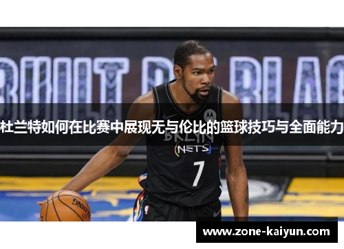 杜兰特如何在比赛中展现无与伦比的篮球技巧与全面能力 杜兰特如何在比赛中展现无与伦比的篮球技巧与全面能力