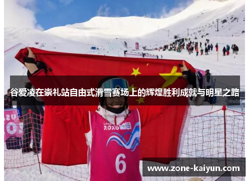 谷爱凌在崇礼站自由式滑雪赛场上的辉煌胜利成就与明星之路 谷爱凌在崇礼站自由式滑雪赛场上的辉煌胜利成就与明星之路