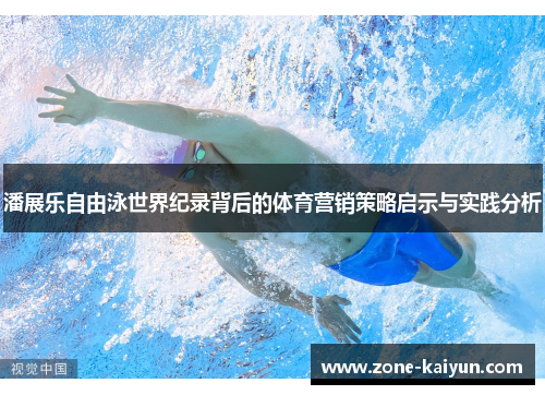 潘展乐自由泳世界纪录背后的体育营销策略启示与实践分析 潘展乐自由泳世界纪录背后的体育营销策略启示与实践分析