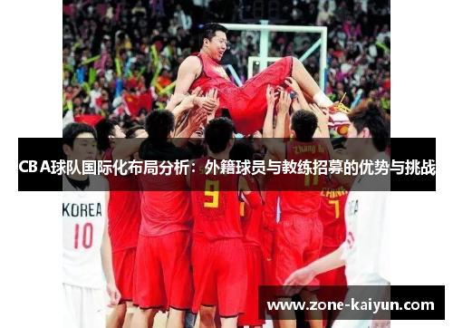 CBA球队国际化布局分析:外籍球员与教练招募的优势与挑战 CBA球队国际化布局分析:外籍球员与教练招募的优势与挑战