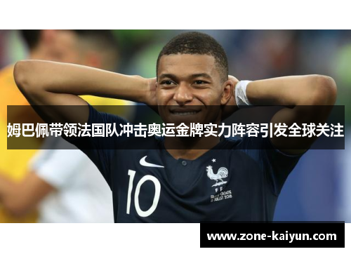 姆巴佩带领法国队冲击奥运金牌实力阵容引发全球关注 姆巴佩带领法国队冲击奥运金牌实力阵容引发全球关注