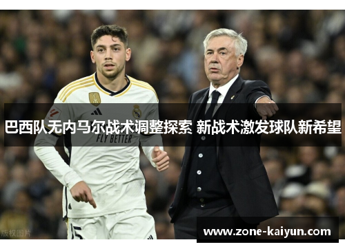 巴西队无内马尔战术调整探索 新战术激发球队新希望 巴西队无内马尔战术调整探索 新战术激发球队新希望