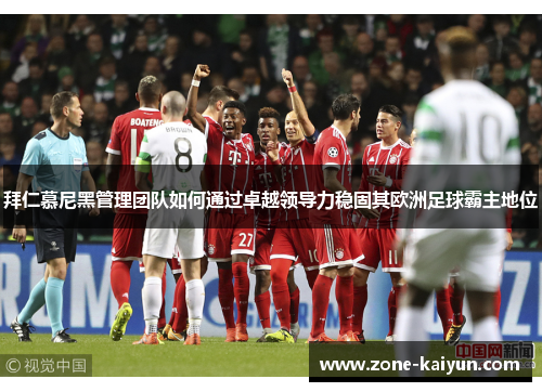 拜仁慕尼黑管理团队如何通过卓越领导力稳固其欧洲足球霸主地位 拜仁慕尼黑管理团队如何通过卓越领导力稳固其欧洲足球霸主地位