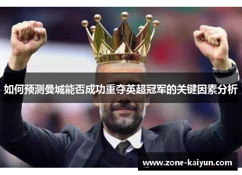 如何预测曼城能否成功重夺英超冠军的关键因素分析 如何预测曼城能否成功重夺英超冠军的关键因素分析